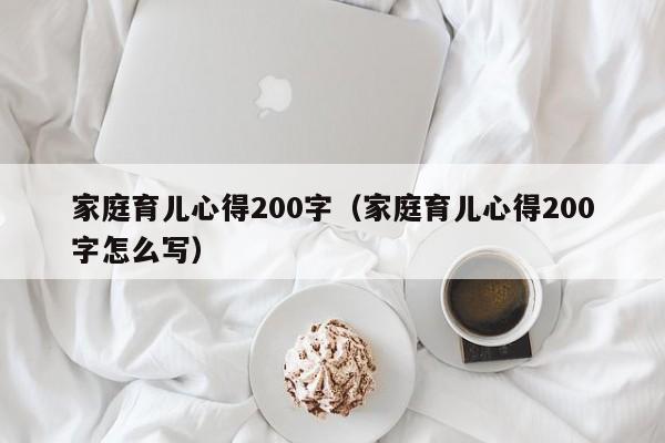 家庭育儿心得200字（家庭育儿心得200字怎么写）