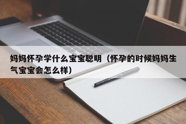 妈妈怀孕学什么宝宝聪明（怀孕的时候妈妈生气宝宝会怎么样）