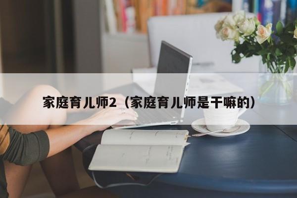 家庭育儿师2（家庭育儿师是干嘛的）