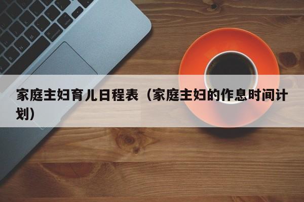 家庭主妇育儿日程表（家庭主妇的作息时间计划）