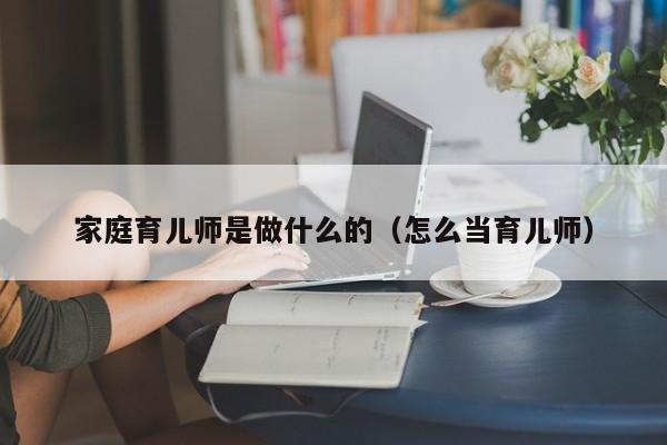 家庭育儿师是做什么的（怎么当育儿师）