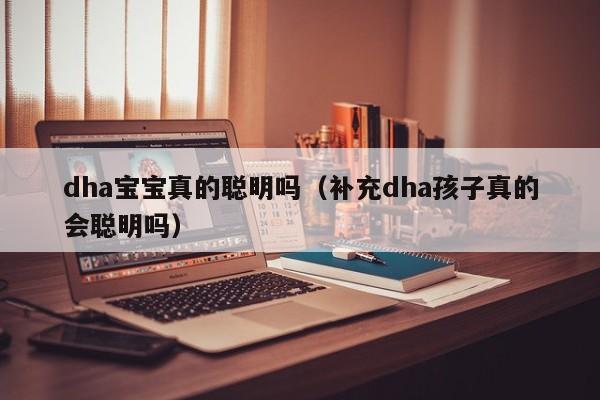 dha宝宝真的聪明吗（补充dha孩子真的会聪明吗）