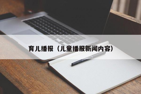 育儿播报（儿童播报新闻内容）