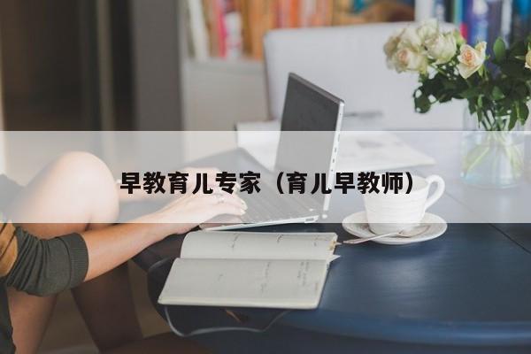 早教育儿专家（育儿早教师）