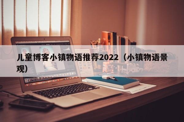 儿童博客小镇物语推荐2022（小镇物语景观）