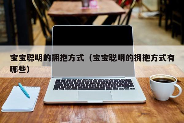 宝宝聪明的拥抱方式（宝宝聪明的拥抱方式有哪些）