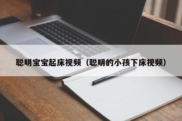 聪明宝宝起床视频（聪明的小孩下床视频）