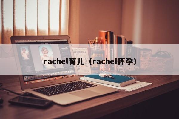 rachel育儿（rachel怀孕）