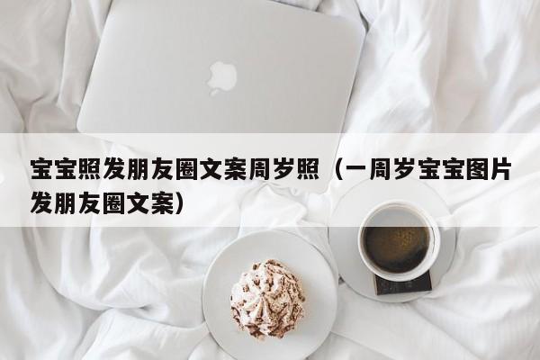 宝宝照发朋友圈文案周岁照（一周岁宝宝图片发朋友圈文案）