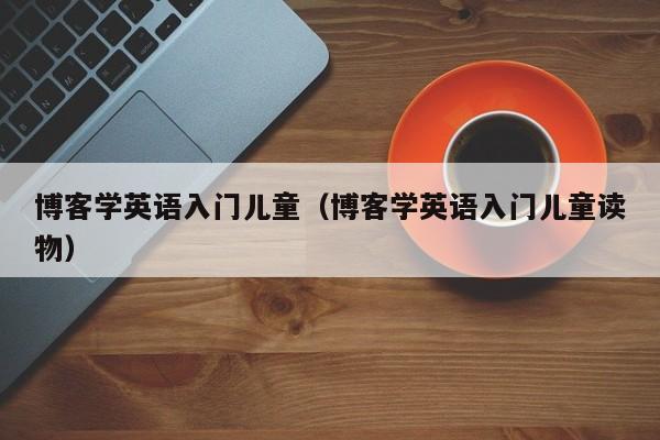 博客学英语入门儿童（博客学英语入门儿童读物）