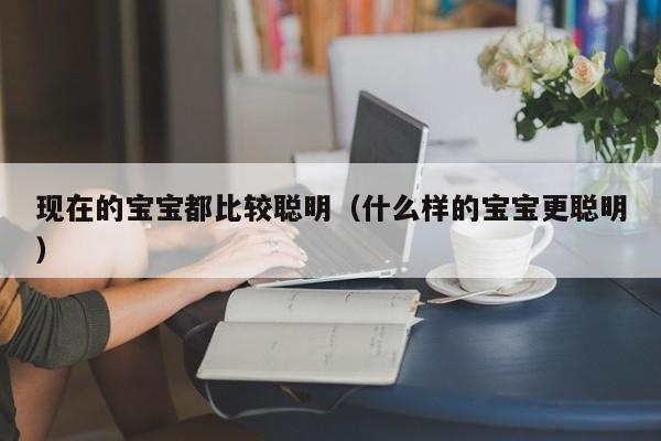 现在的宝宝都比较聪明（什么样的宝宝更聪明）