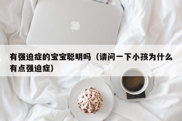 有强迫症的宝宝聪明吗（请问一下小孩为什么有点强迫症）