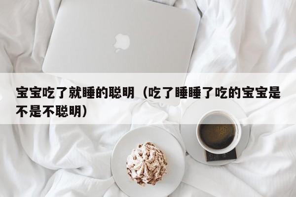 宝宝吃了就睡的聪明（吃了睡睡了吃的宝宝是不是不聪明）