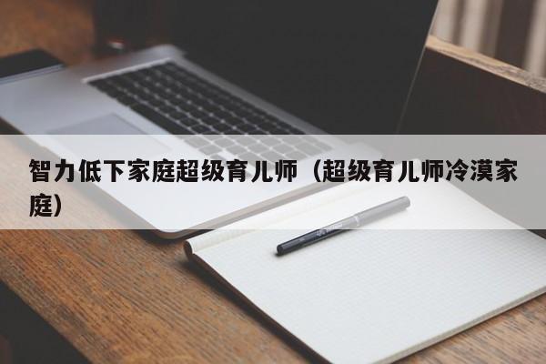 智力低下家庭超级育儿师（超级育儿师冷漠家庭）