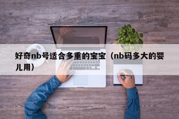 好奇nb号适合多重的宝宝（nb码多大的婴儿用）