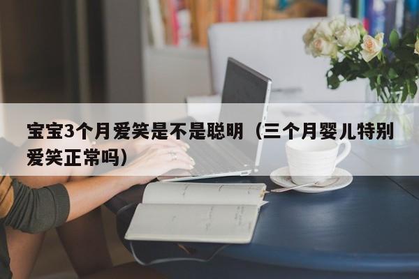 宝宝3个月爱笑是不是聪明（三个月婴儿特别爱笑正常吗）