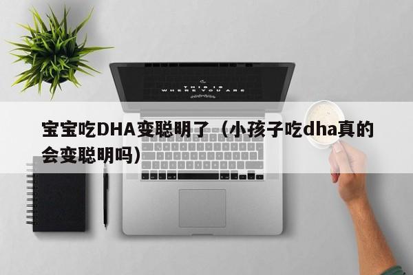 宝宝吃DHA变聪明了（小孩子吃dha真的会变聪明吗）