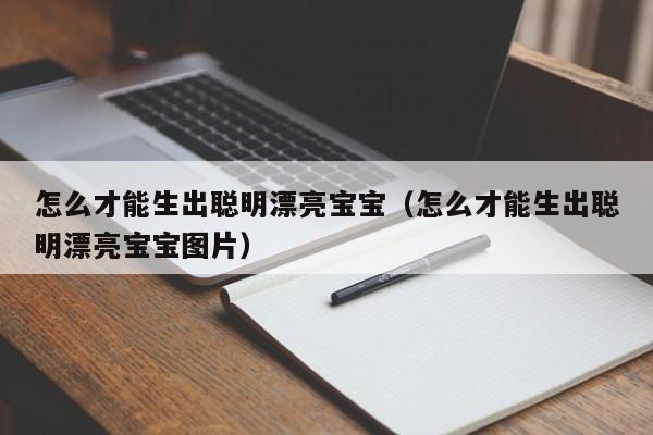 怎么才能生出聪明漂亮宝宝（怎么才能生出聪明漂亮宝宝图片）