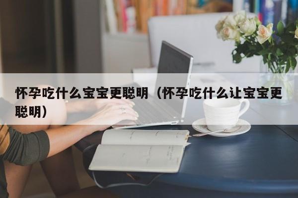 怀孕吃什么宝宝更聪明（怀孕吃什么让宝宝更聪明）