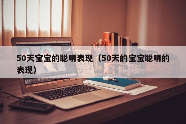 50天宝宝的聪明表现（50天的宝宝聪明的表现）