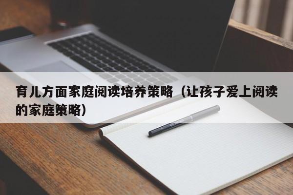 育儿方面家庭阅读培养策略（让孩子爱上阅读的家庭策略）