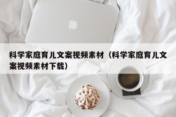 科学家庭育儿文案视频素材（科学家庭育儿文案视频素材下载）