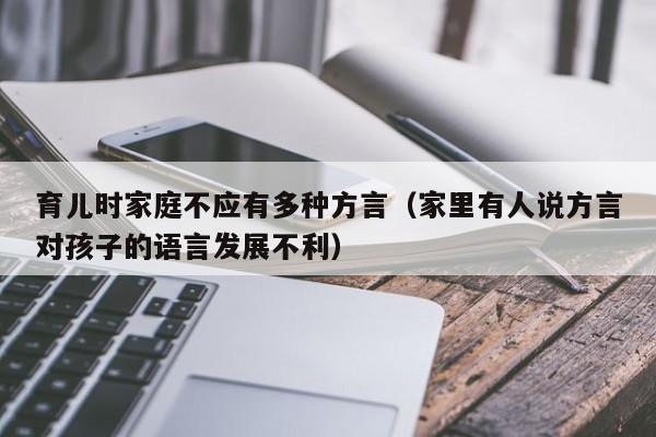 育儿时家庭不应有多种方言（家里有人说方言对孩子的语言发展不利）