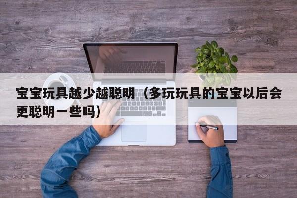 宝宝玩具越少越聪明（多玩玩具的宝宝以后会更聪明一些吗）