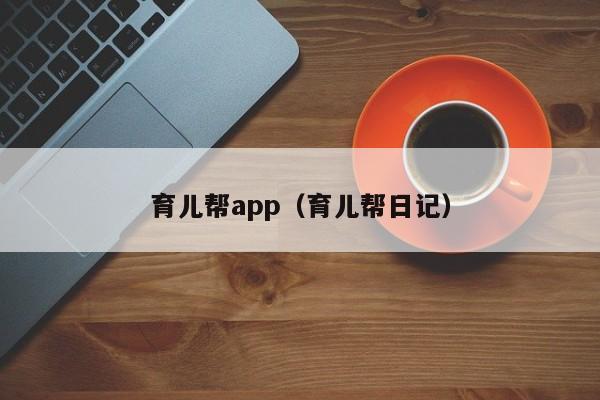 育儿帮app（育儿帮日记）