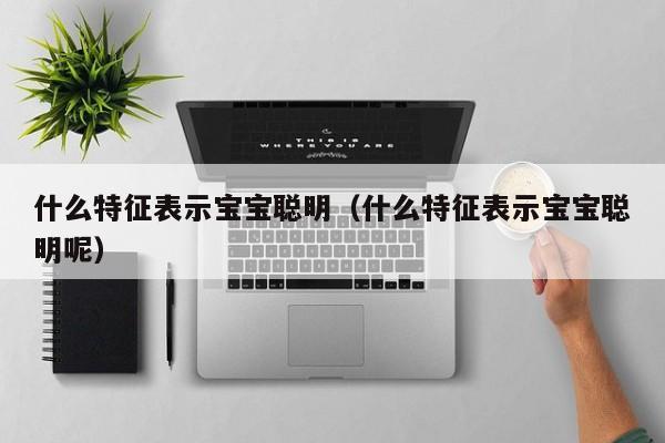 什么特征表示宝宝聪明（什么特征表示宝宝聪明呢）