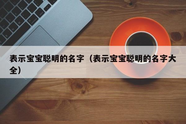 表示宝宝聪明的名字（表示宝宝聪明的名字大全）