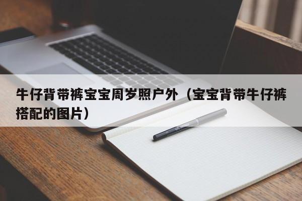 牛仔背带裤宝宝周岁照户外（宝宝背带牛仔裤搭配的图片）