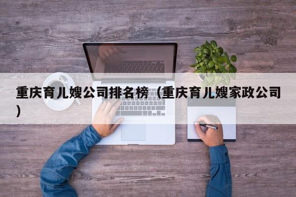 重庆育儿嫂公司排名榜（重庆育儿嫂家政公司）