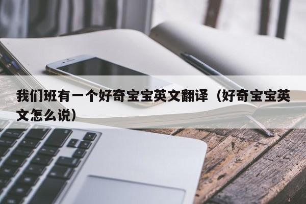 我们班有一个好奇宝宝英文翻译（好奇宝宝英文怎么说）