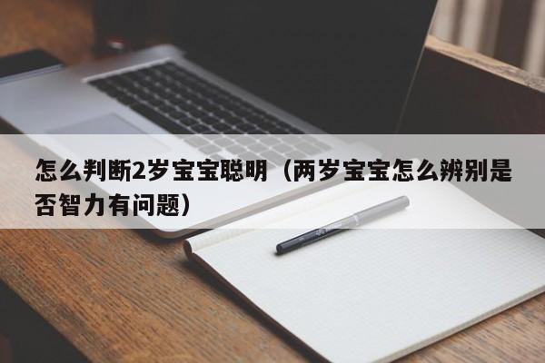 怎么判断2岁宝宝聪明（两岁宝宝怎么辨别是否智力有问题）