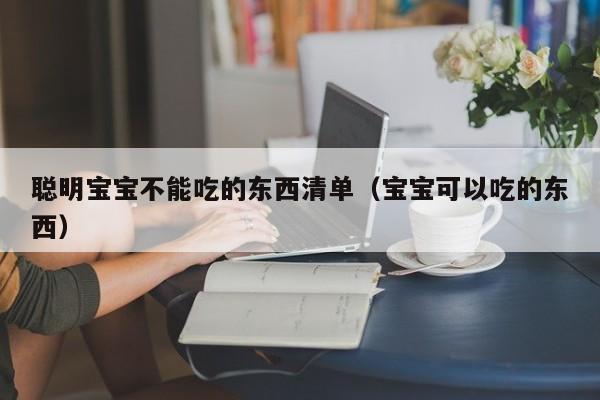 聪明宝宝不能吃的东西清单（宝宝可以吃的东西）