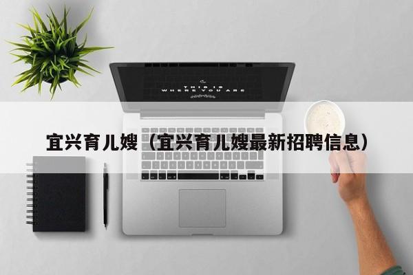 宜兴育儿嫂（宜兴育儿嫂最新招聘信息）