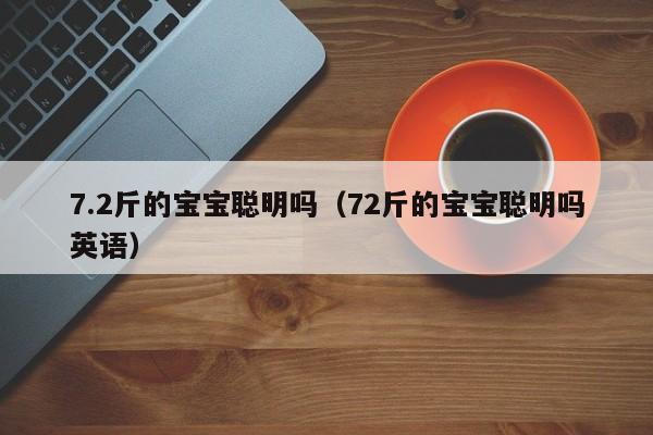 7.2斤的宝宝聪明吗（72斤的宝宝聪明吗英语）