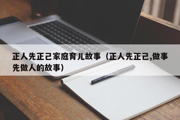 正人先正己家庭育儿故事（正人先正己,做事先做人的故事）