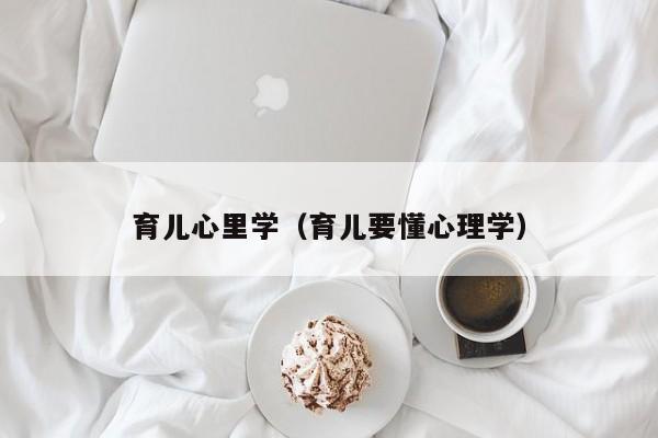 育儿心里学（育儿要懂心理学）