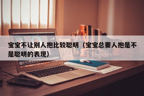 宝宝不让别人抱比较聪明（宝宝总要人抱是不是聪明的表现）