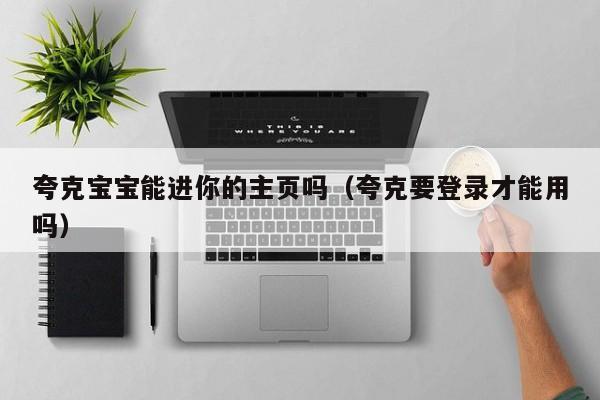 夸克宝宝能进你的主页吗（夸克要登录才能用吗）