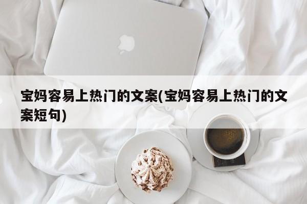 宝妈容易上热门的文案(宝妈容易上热门的文案短句)