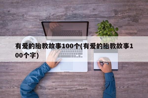 有爱的胎教故事100个(有爱的胎教故事100个字)