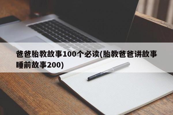 爸爸胎教故事100个必读(胎教爸爸讲故事睡前故事200)