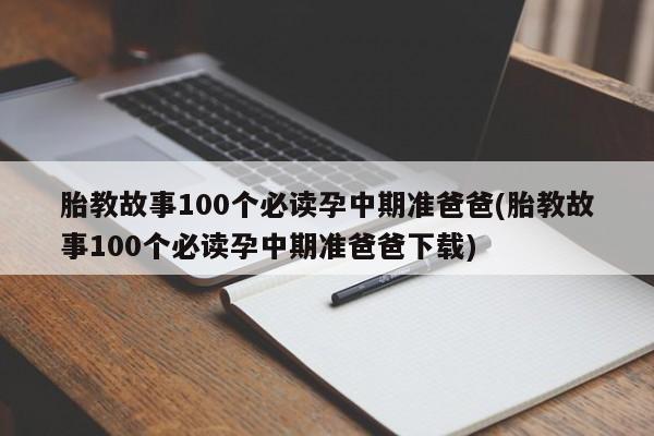 胎教故事100个必读孕中期准爸爸(胎教故事100个必读孕中期准爸爸下载)