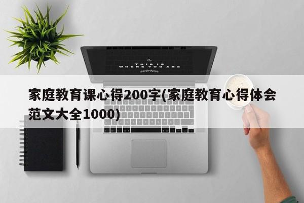 家庭教育课心得200字(家庭教育心得体会范文大全1000)