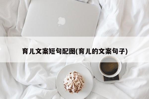 育儿文案短句配图(育儿的文案句子)