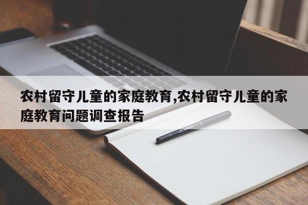 农村留守儿童的家庭教育,农村留守儿童的家庭教育问题调查报告