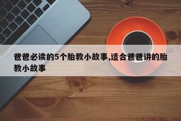 爸爸必读的5个胎教小故事,适合爸爸讲的胎教小故事